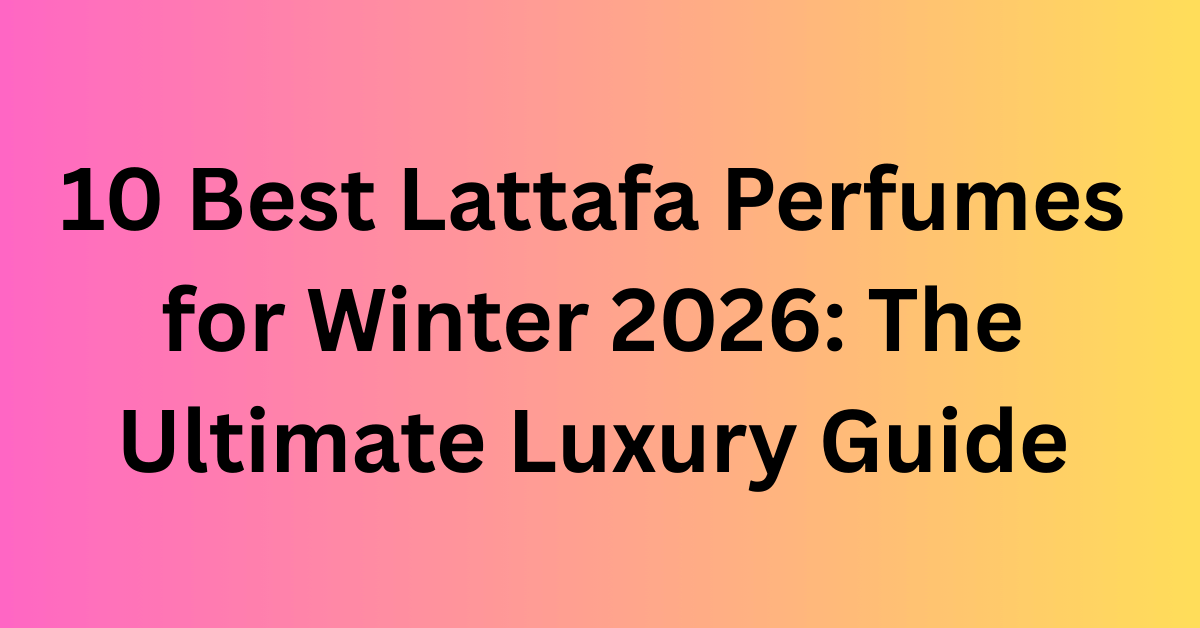 10 Best Lattafa Perfumes for Winter 2026: The Ultimate Luxury Guide